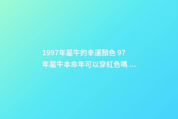1997年屬牛的幸運顏色 97年屬牛本命年可以穿紅色嗎 97年屬牛本命年穿什么顏色-第1張-觀點-玄機派
